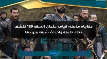 مفاجأة مذهلة: قيامة عثمان الحلقة 189 تكشف نجاة حليمة وأحداث شيقة وترددها